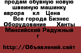 продам обувную новую швеиную машинку аврора962 кл › Цена ­ 25 000 - Все города Бизнес » Оборудование   . Ханты-Мансийский,Радужный г.